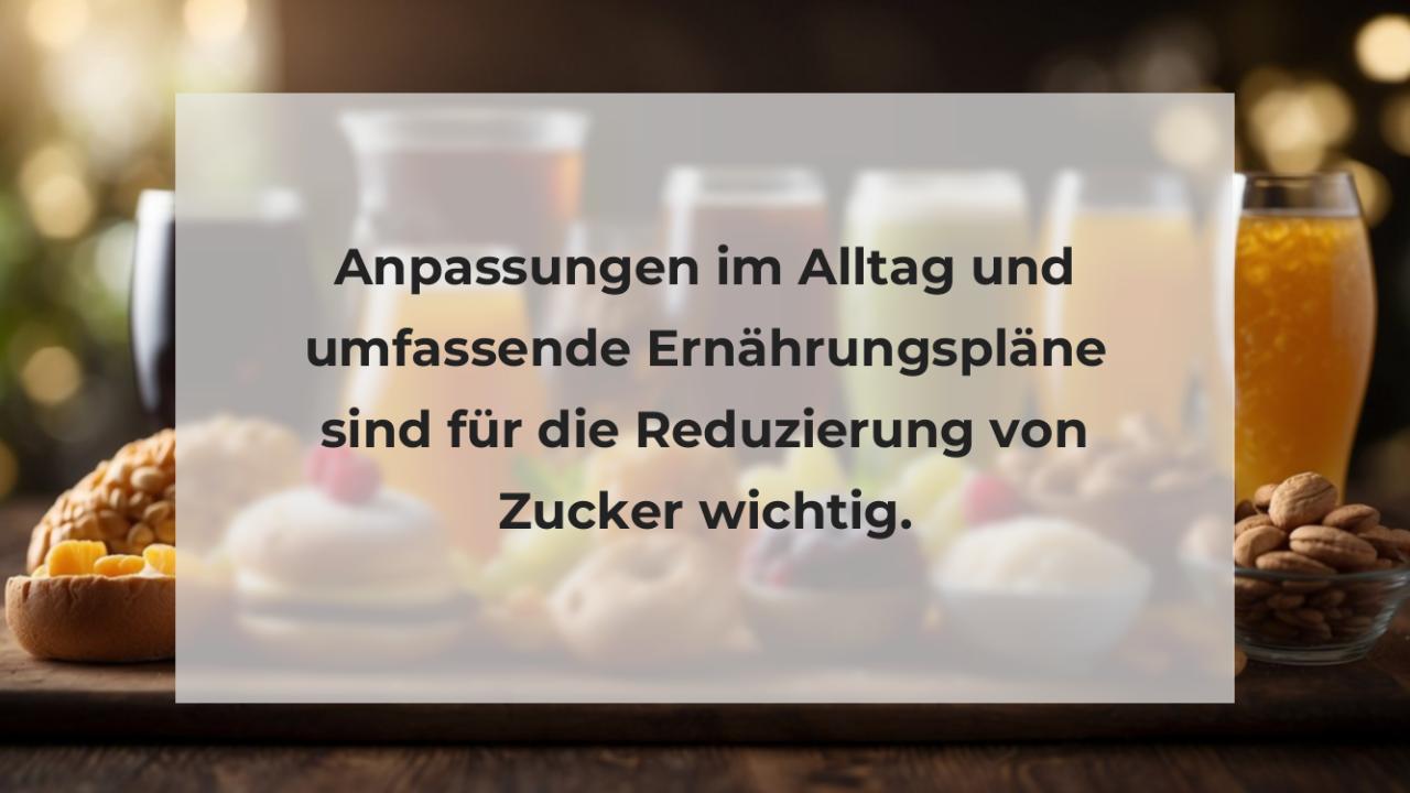 Anpassungen im Alltag und umfassende Ernährungspläne sind für die Reduzierung von Zucker wichtig.