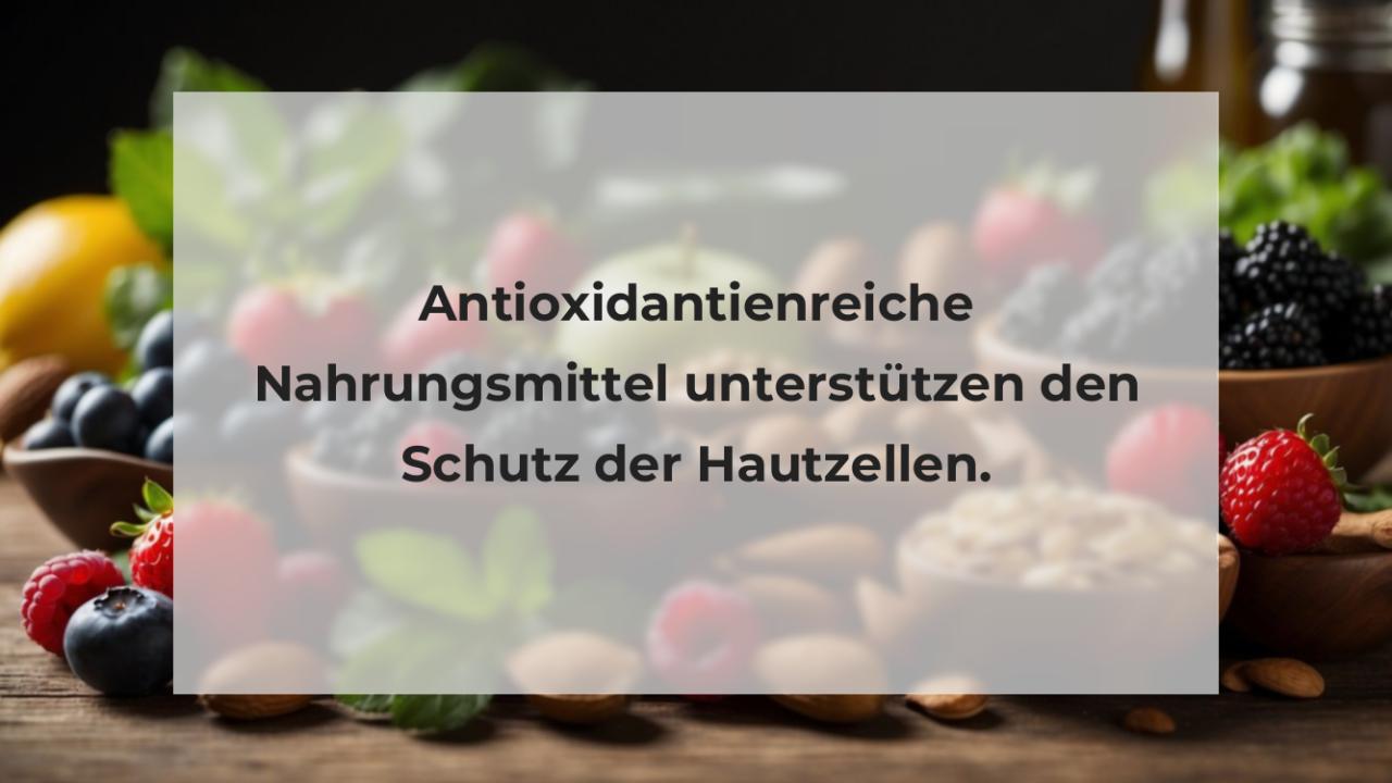 Antioxidantienreiche Nahrungsmittel unterstützen den Schutz der Hautzellen.