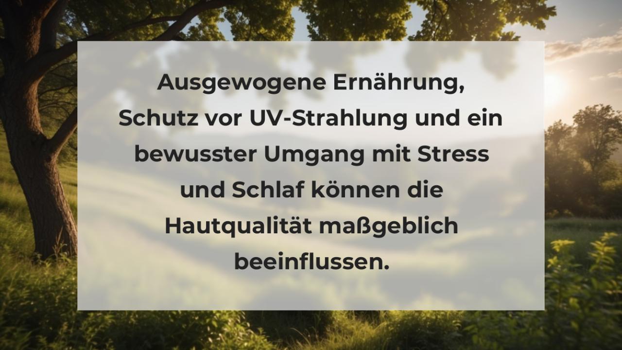 Ausgewogene Ernährung, Schutz vor UV-Strahlung und ein bewusster Umgang mit Stress und Schlaf können die Hautqualität maßgeblich beeinflussen.