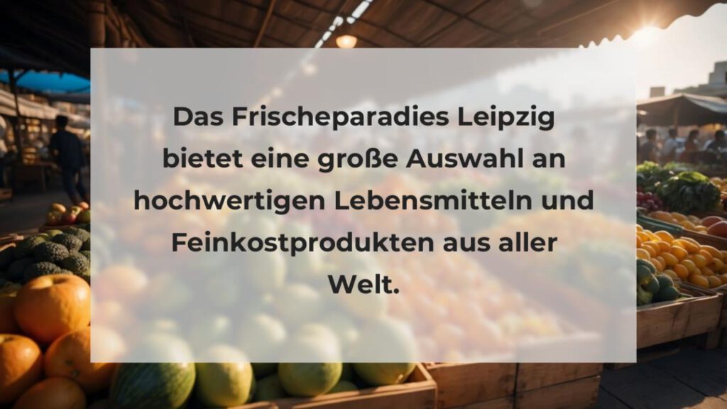 Das Frischeparadies Leipzig bietet eine große Auswahl an hochwertigen Lebensmitteln und Feinkostprodukten aus aller Welt.