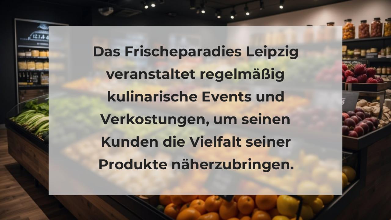 Das Frischeparadies Leipzig veranstaltet regelmäßig kulinarische Events und Verkostungen, um seinen Kunden die Vielfalt seiner Produkte näherzubringen.