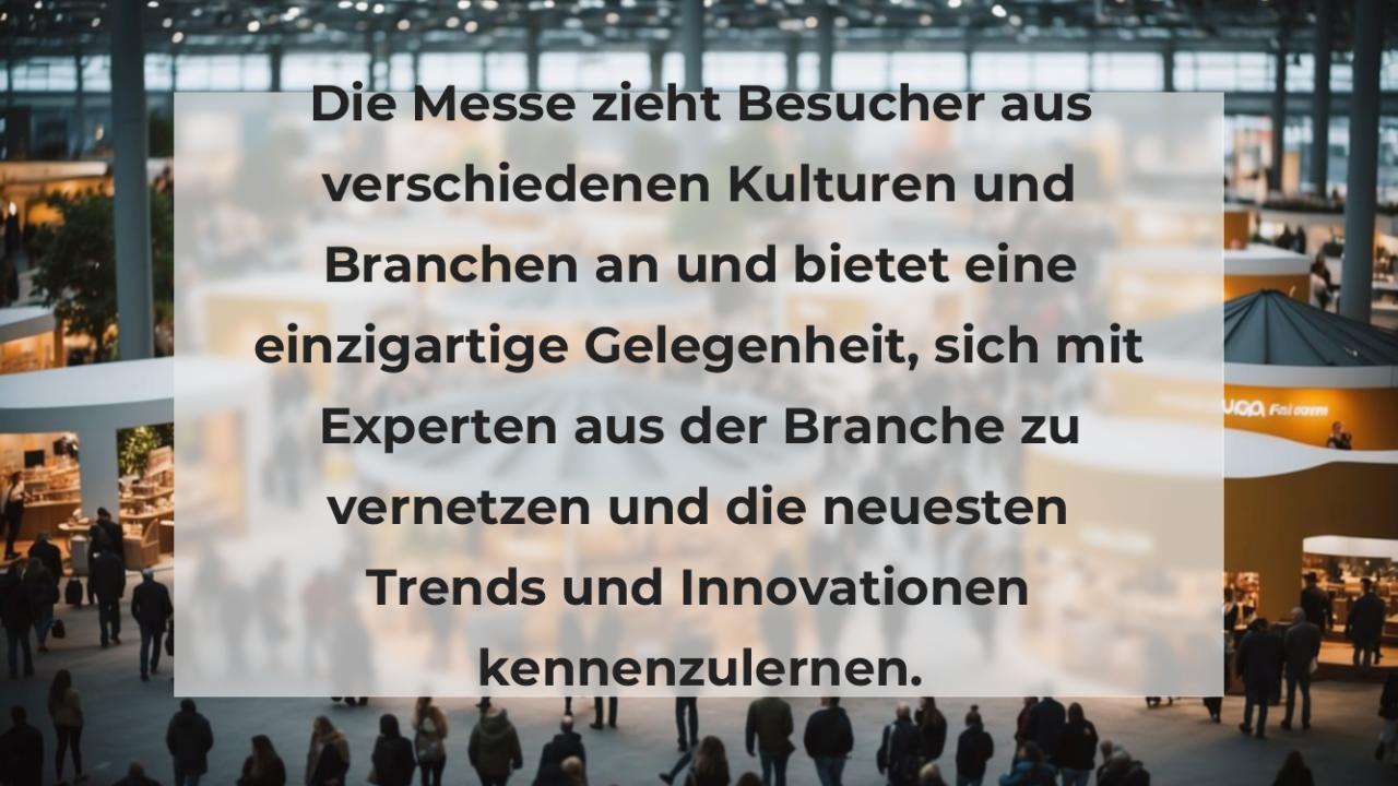 Die Messe zieht Besucher aus verschiedenen Kulturen und Branchen an und bietet eine einzigartige Gelegenheit, sich mit Experten aus der Branche zu vernetzen und die neuesten Trends und Innovationen kennenzulernen.