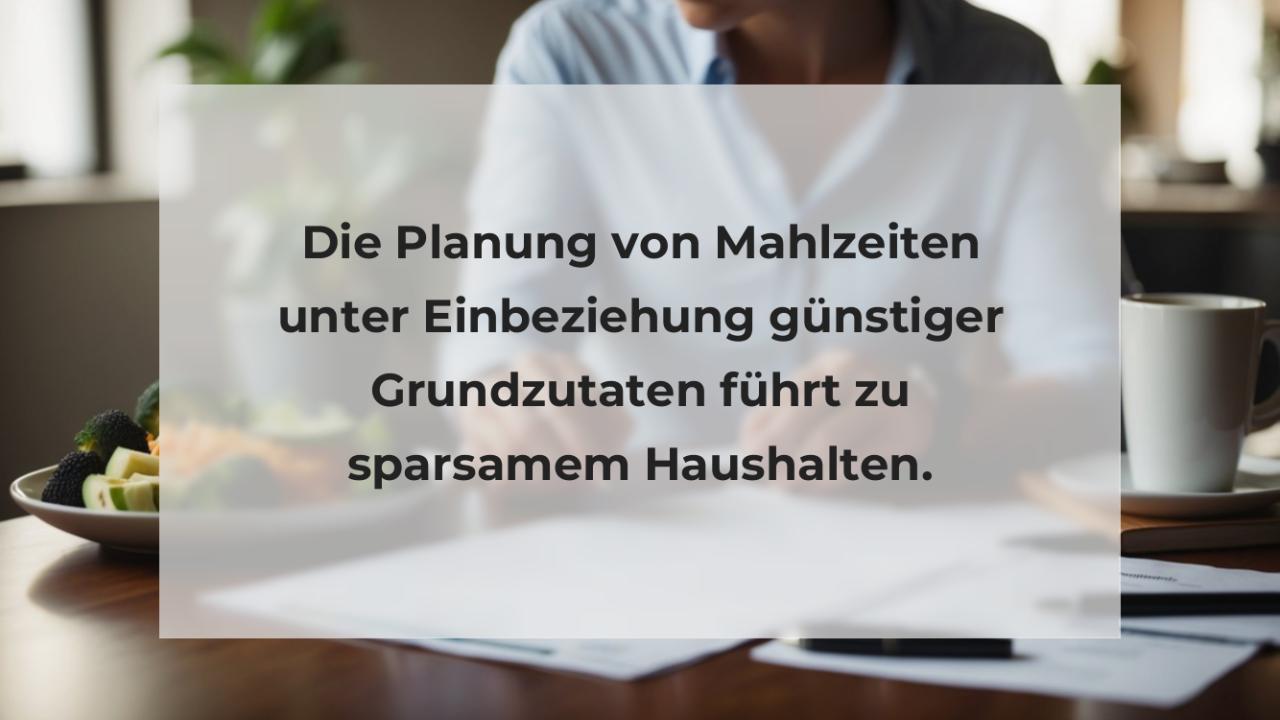 Die Planung von Mahlzeiten unter Einbeziehung günstiger Grundzutaten führt zu sparsamem Haushalten.