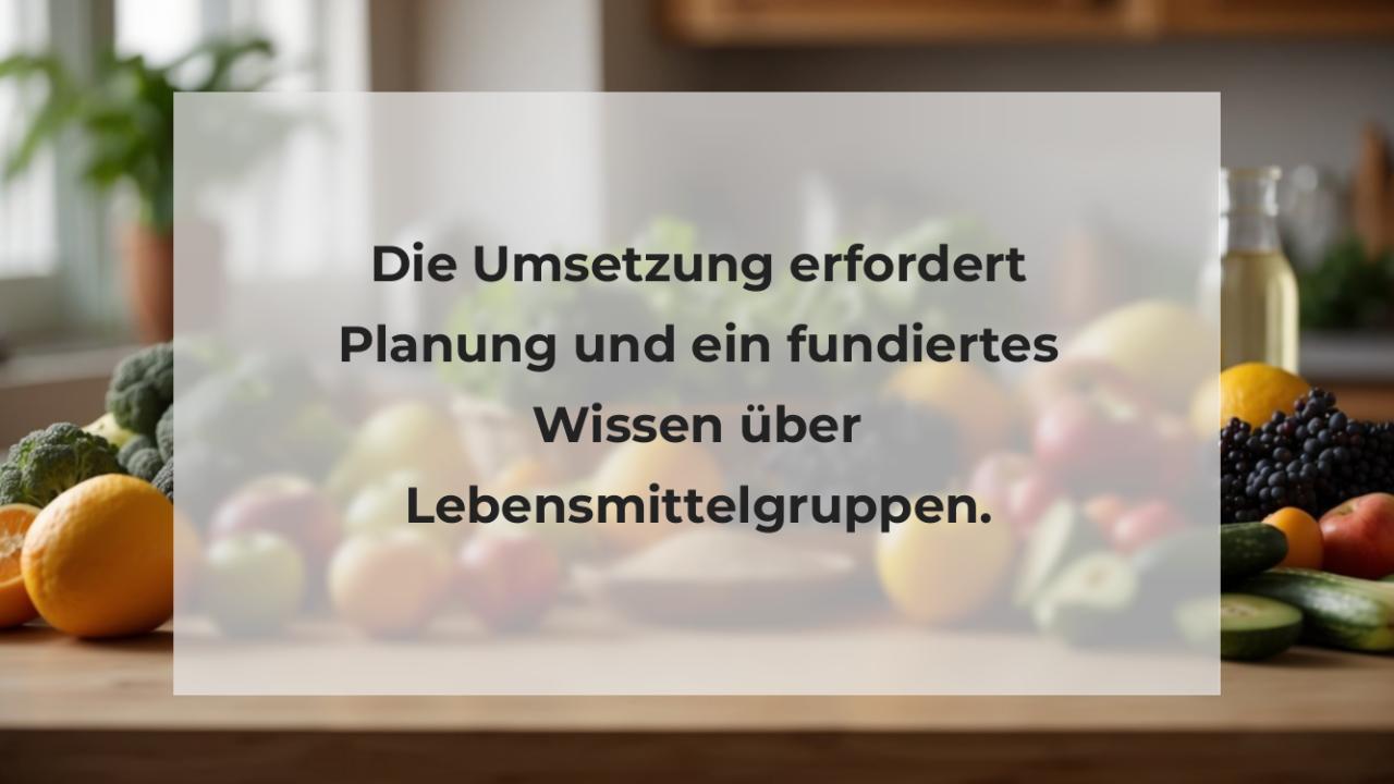 Die Umsetzung erfordert Planung und ein fundiertes Wissen über Lebensmittelgruppen.