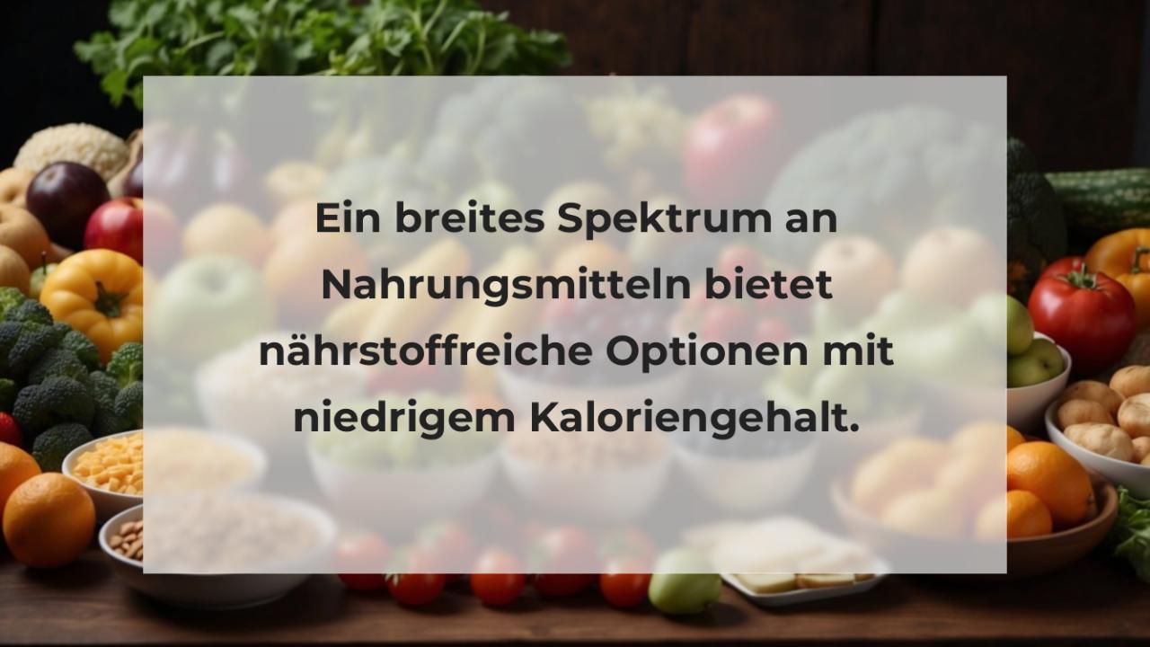 Ein breites Spektrum an Nahrungsmitteln bietet nährstoffreiche Optionen mit niedrigem Kaloriengehalt.