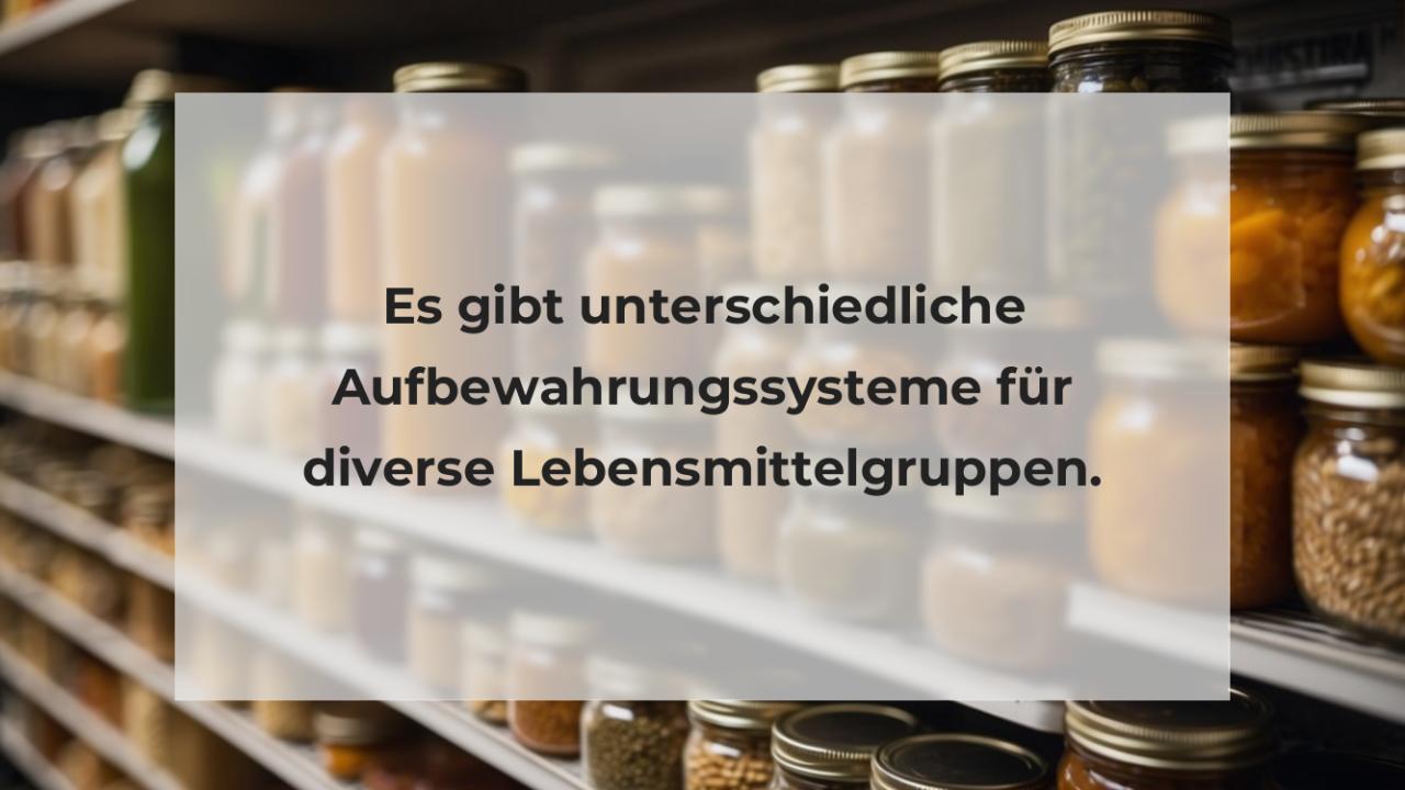 Es gibt unterschiedliche Aufbewahrungssysteme für diverse Lebensmittelgruppen.