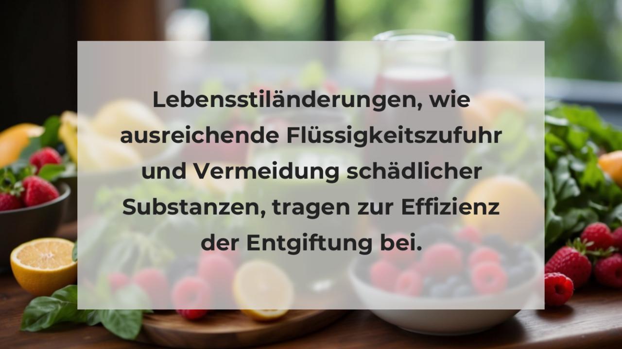 Lebensstiländerungen, wie ausreichende Flüssigkeitszufuhr und Vermeidung schädlicher Substanzen, tragen zur Effizienz der Entgiftung bei.