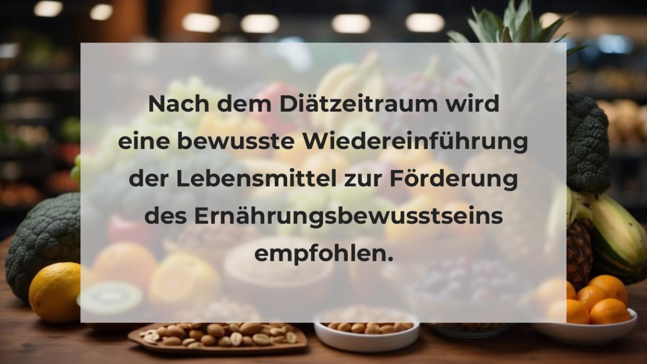 Nach dem Diätzeitraum wird eine bewusste Wiedereinführung der Lebensmittel zur Förderung des Ernährungsbewusstseins empfohlen.