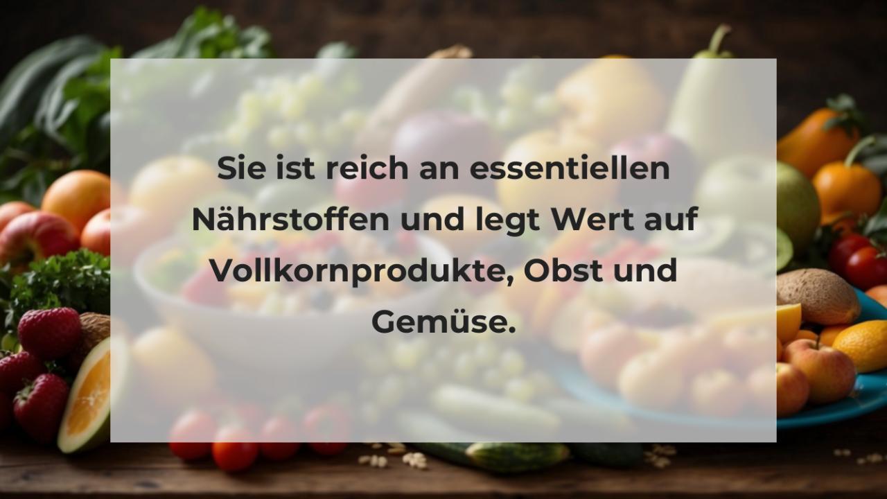 Sie ist reich an essentiellen Nährstoffen und legt Wert auf Vollkornprodukte, Obst und Gemüse.