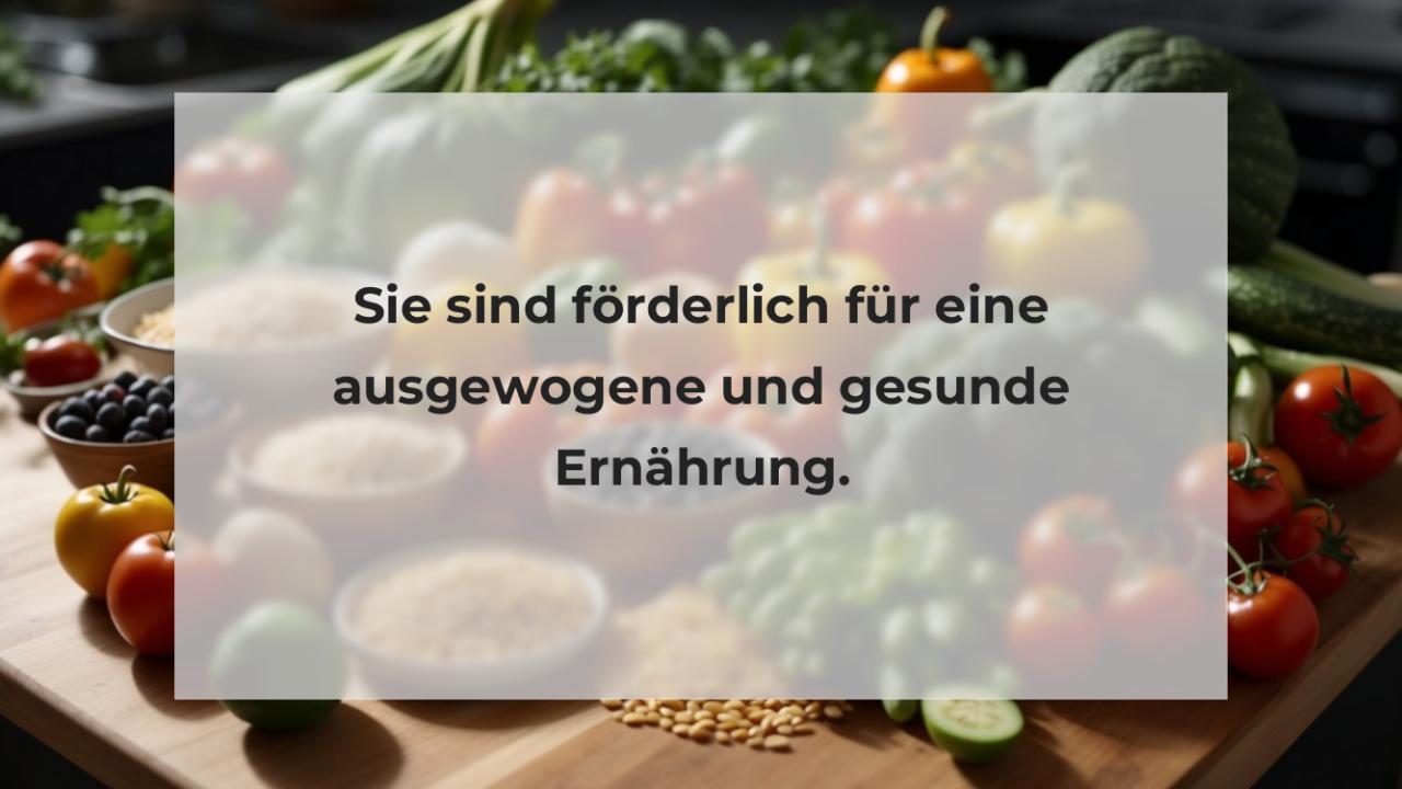 Sie sind förderlich für eine ausgewogene und gesunde Ernährung.