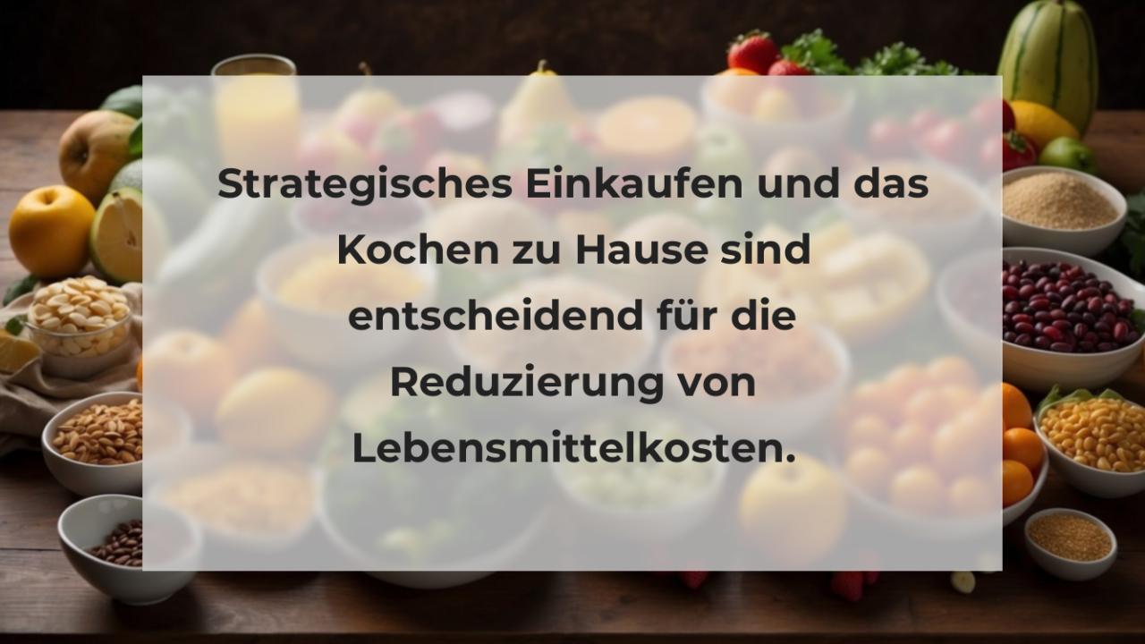 Strategisches Einkaufen und das Kochen zu Hause sind entscheidend für die Reduzierung von Lebensmittelkosten.