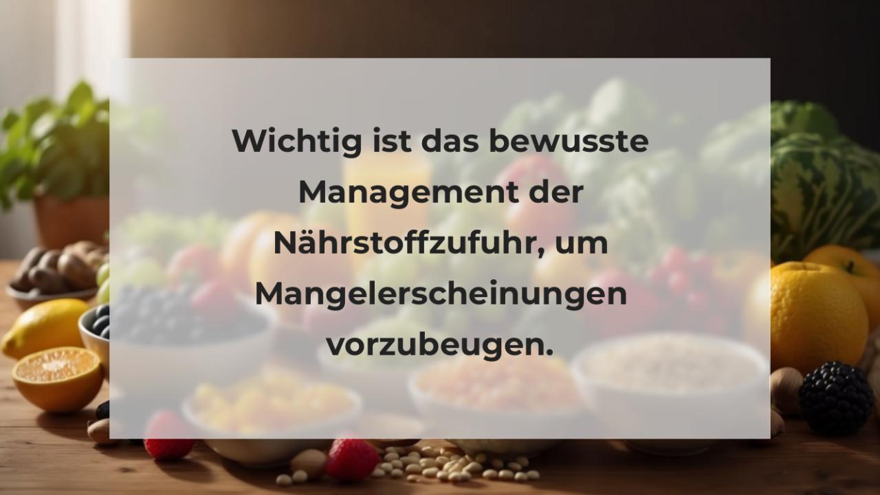 Wichtig ist das bewusste Management der Nährstoffzufuhr, um Mangelerscheinungen vorzubeugen.